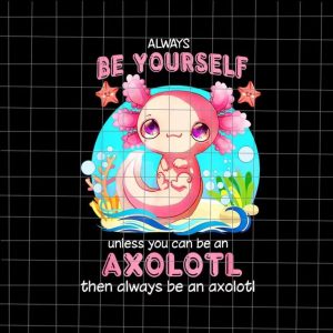 Always Be Yourself Funny Axolotl Lover Png, Salamander Axolotl Png, Salamander Png, Axolotl Girl