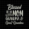 Blessed To Be Called Mom Grandma And Great-Grandma Svg, Mothers Day Svg