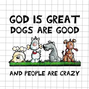 God Is Great Dogs Are Good And People Are Crazy Png