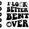 I Look Better Bent Over Svg File