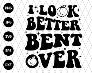 I Look Better Bent Over Svg File