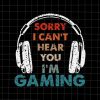 Sorry I Can’t Hear You I’m Gaming Svg, Funny Gaming Quote Svg