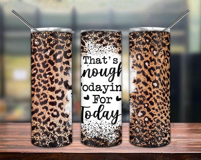 Thats Enough For Todaying Leopard Tumbler Png Thats Enough For Todaying Leopard Tumbler Png