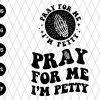 Pray For Me I'M Petty Svg File